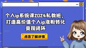 个人ip系统课2024私教班，打造高价值个人ip涨粉转化变现闭环-遨游资源库