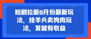 短剧拉新8月份最新玩法，挂羊头卖狗肉玩法，发就有收益-遨游资源库
