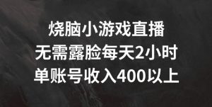 烧脑小游戏直播，无需露脸每天2小时，单账号日入400+【揭秘】-遨游资源库