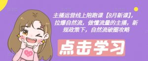 主播运营线上陪跑课【8月新课】，拉爆自然流，做懂流量的主播，新规政策下，自然流破圈攻略-遨游资源库