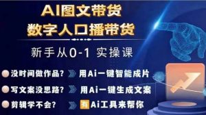 Ai图文带货+数字人口播带货,从0~1实操体系课-遨游资源库