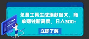 免费工具生成爆款图文，商单赚钱新高度，日入300+【揭秘】-遨游资源库