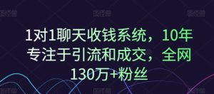 1对1聊天收钱系统，10年专注于引流和成交，全网130万+粉丝-遨游资源库
