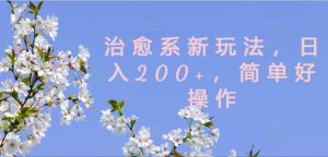 治愈系新玩法，日入200+，简单好操作【揭秘】-遨游资源库