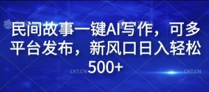 民间故事一键AI写作，可多平台发布，新风口日入轻松500+【揭秘】-遨游资源库