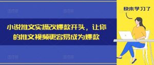 小说推文实操改爆款开头,让你的推文视频更容易成为爆款-遨游资源库