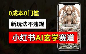 小红书玄学赛道AI新玩法，不违规不封号，0成本0投入，AI批量生成，已有账号变现2w+【揭秘】-遨游资源库