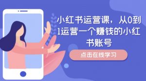 小红书运营课，从0到1运营一个赚钱的小红书账号-遨游资源库