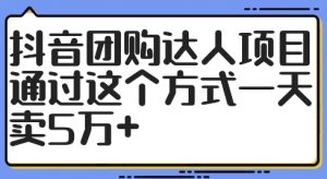 抖音团购达人项目，通过这个方式一天卖5万+【揭秘】-遨游资源库