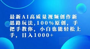 最新AI高质量视频创作新思路玩法，100%原创，手把手教你，小白也能轻松上手【揭秘】-遨游资源库