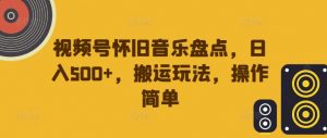 视频号怀旧音乐盘点，日入500+，搬运玩法，操作简单【揭秘】-遨游资源库