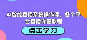 AI智能直播系统操作课，各个平台直播详细教程-遨游资源库