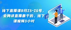 线下直播课8月25-26号，全网讲直播最干的，线下课视频3小时-遨游资源库