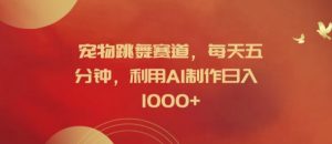 宠物跳舞赛道，每天五分钟，利用AI制作日入1k【揭秘】-遨游资源库