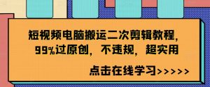 短视频电脑搬运二次剪辑教程，99%过原创，不违规，超实用-遨游资源库