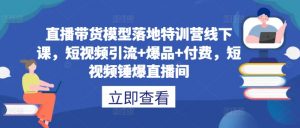直播带货模型落地特训营线下课，​短视频引流+爆品+付费，短视频锤爆直播间-遨游资源库