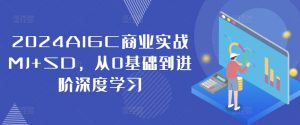 2024AIGC商业实战MJ+SD，从0基础到进阶深度学习-遨游资源库