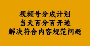 视频号分成计划当天百分百开通解决符合内容规范问题【揭秘】-遨游资源库