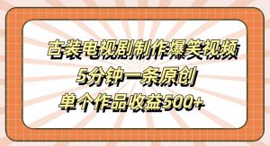 古装电视剧制作爆笑视频，5分钟一条原创，单个作品收益500+【揭秘】-遨游资源库