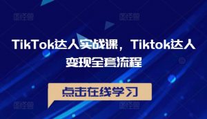 TikTok达人实战课，Tiktok达人变现全套流程-遨游资源库