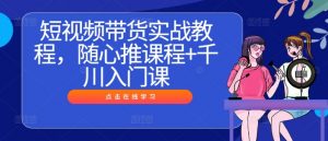 短视频带货实战教程,随心推课程+千川入门课-遨游资源库