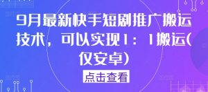 9月最新快手短剧推广搬运技术，可以实现1：1搬运(仅安卓)-遨游资源库