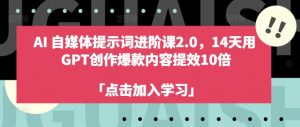 AI自媒体提示词进阶课2.0，14天用 GPT创作爆款内容提效10倍-遨游资源库