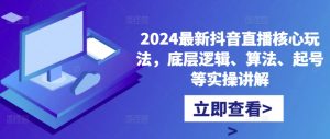 2024最新抖音直播核心玩法，底层逻辑、算法、起号等实操讲解-遨游资源库