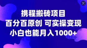 携程搬砖项目，百分百原创，可实操变现，新手小白月入1k+【揭秘】-遨游资源库