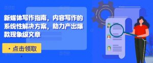 新媒体写作指南，内容写作的系统性解决方案，助力产出爆款现象级文章-遨游资源库