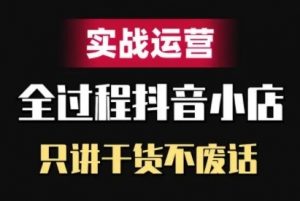 抖音小店精细化实战运营，只讲干货不废话-遨游资源库