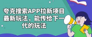 夸克搜索APP拉新项目最新玩法，能传给下一代的玩法-遨游资源库