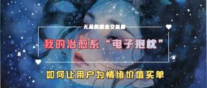 我的治愈系“电子抱枕”，如何让用户为情绪价值买单【揭秘】-遨游资源库