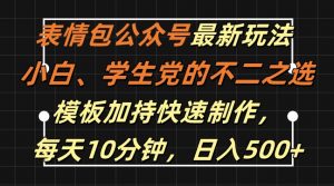 表情包公众号最新玩法，小白、学生党的不二之选，模板加持快速制作，每天10分钟，日入500+-遨游资源库