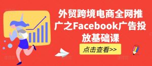 外贸跨境电商全网推广之Facebook广告投放基础课-遨游资源库