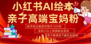 小红书AI绘本,亲子赛道高端宝妈粉,起号快,五分钟无脑原创,小白宝妈上班族轻松玩赚副业-遨游资源库