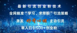 激发好奇心，全网精准‘学习、求带粉’引流技术，无封号风险，单人日引500+创业粉【揭秘】-遨游资源库