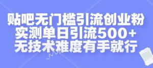 贴吧无门槛引流创业粉,实测单日引流500+,无技术难度有手就行【揭秘】-遨游资源库