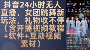 DY 24小时无人直播，女团跳舞新玩法，礼物收不停(含开播视频教程+软件+互动视频素材)【揭秘】-遨游资源库