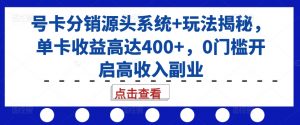 号卡分销源头系统+玩法揭秘，单卡收益高达400+，0门槛开启高收入副业-遨游资源库