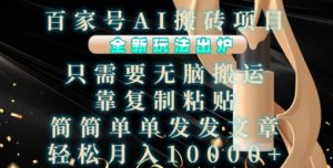 百家号AI搬砖项目，全新玩法出炉，只需要无脑搬运，靠复制粘贴，简单发文章，也能轻松月入1W【揭秘】-遨游资源库