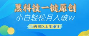 黑科技一键原创小白轻松月入破w，三当天可以上手操作【揭秘】-遨游资源库