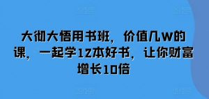 大彻大悟用书班，价值几W的课，一起学12本好书，让你财富增长10倍-遨游资源库