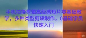 手机拍摄剪辑高级感短片零基础教学，多种类型剪辑制作，0基础学员快速入门-遨游资源库