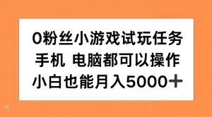 0粉丝小游戏试玩任务，手机电脑都可以操作，小白也能月入5000+【揭秘】-遨游资源库