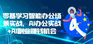 零基学习智能办公场景实战，AI办公实战+AI副业赚钱机会-遨游资源库