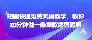 短剧快速混剪实操教学，教你20分钟做一条爆款燃剪短剧-遨游资源库