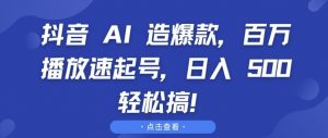 抖音 AI 造爆款，百万播放速起号，日入5张 轻松搞【揭秘】-遨游资源库