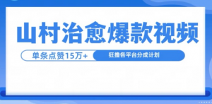 山村治愈视频，单条视频爆15万点赞，日入1k-遨游资源库