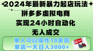 2024年最新暴力起店玩法，拼多多虚拟电商4.0，24小时实现自动化无人成交，单店月入3000+【揭秘】-遨游资源库